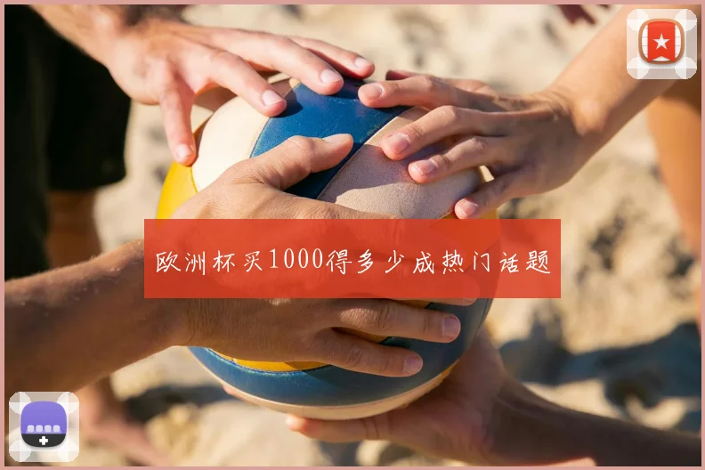 欧洲杯买1000得多少成热门话题