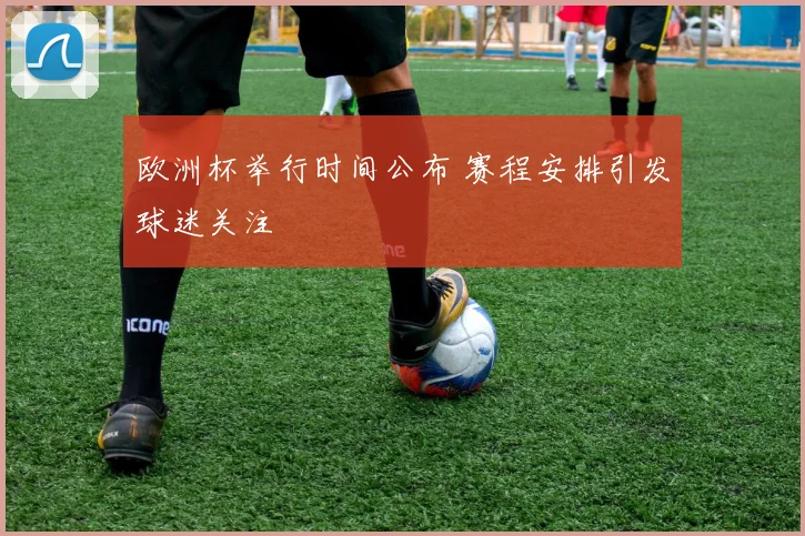 欧洲杯举行时间公布 赛程安排引发球迷关注