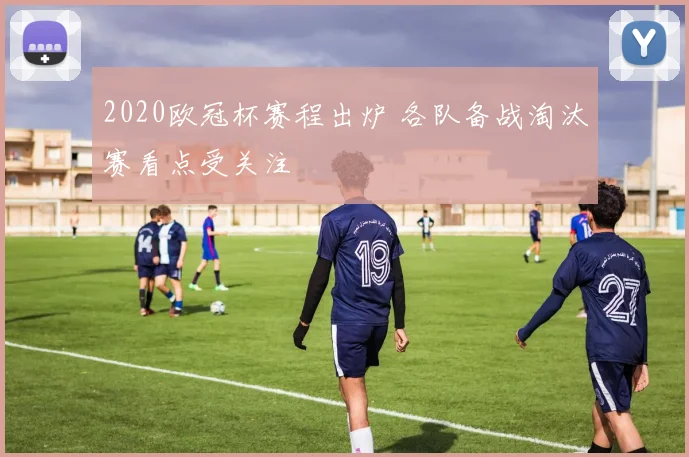 2020欧冠杯赛程出炉 各队备战淘汰赛看点受关注