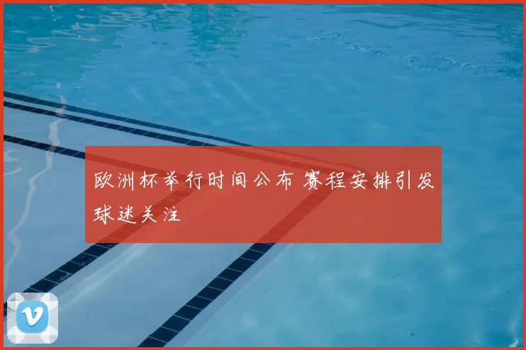 欧洲杯举行时间公布 赛程安排引发球迷关注