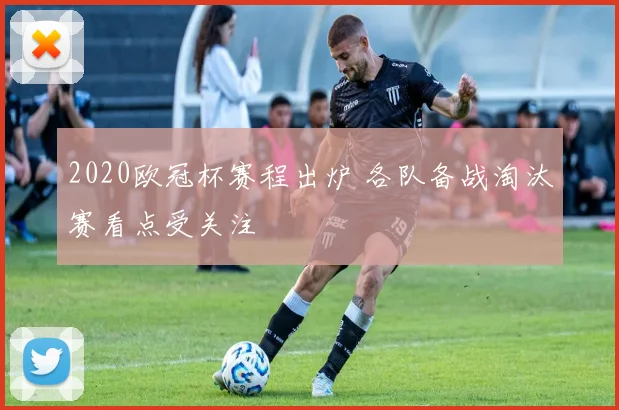 2020欧冠杯赛程出炉 各队备战淘汰赛看点受关注