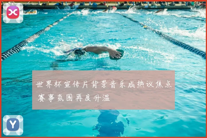 世界杯宣传片背景音乐成热议焦点 赛事氛围再度升温