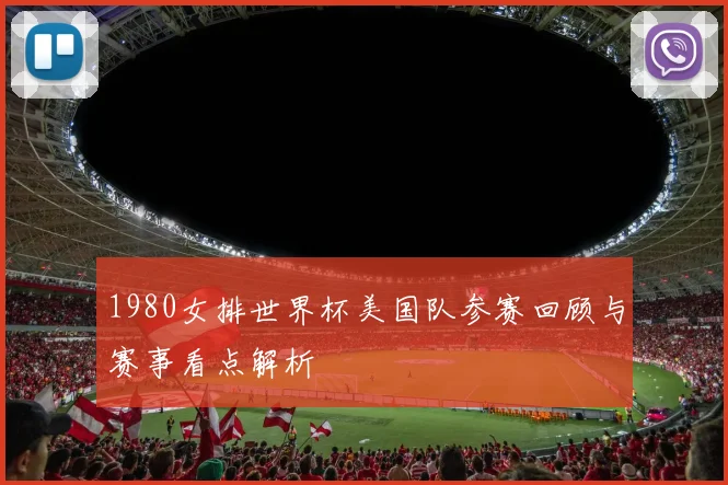 1980女排世界杯美国队参赛回顾与赛事看点解析